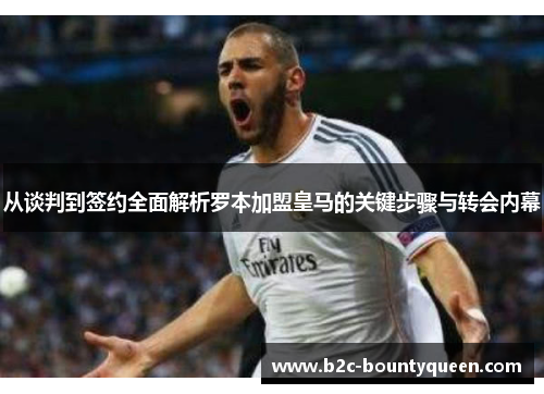 从谈判到签约全面解析罗本加盟皇马的关键步骤与转会内幕 从谈判到签约全面解析罗本加盟皇马的关键步骤与转会内幕