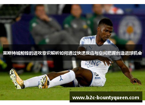 莱斯特城前锋的进攻意识解析如何通过快速反应与空间把握创造进球机会 莱斯特城前锋的进攻意识解析如何通过快速反应与空间把握创造进球机会