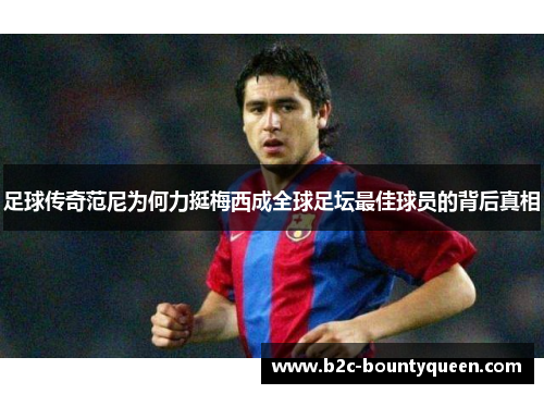 足球传奇范尼为何力挺梅西成全球足坛最佳球员的背后真相 足球传奇范尼为何力挺梅西成全球足坛最佳球员的背后真相