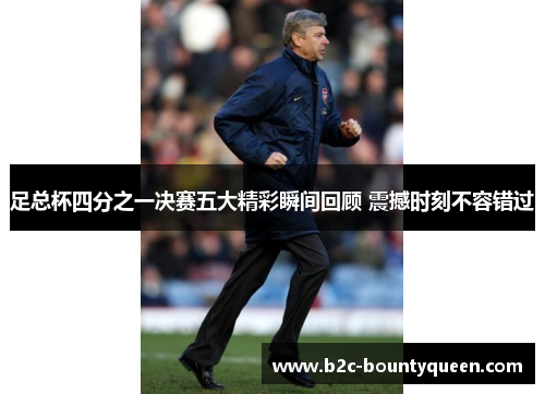 足总杯四分之一决赛五大精彩瞬间回顾 震撼时刻不容错过 足总杯四分之一决赛五大精彩瞬间回顾 震撼时刻不容错过