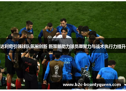 达利奇引领球队氛围创新 新策略助力球员凝聚力与战术执行力提升 达利奇引领球队氛围创新 新策略助力球员凝聚力与战术执行力提升