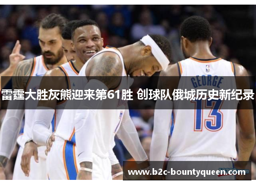 雷霆大胜灰熊迎来第61胜 创球队俄城历史新纪录 雷霆大胜灰熊迎来第61胜 创球队俄城历史新纪录