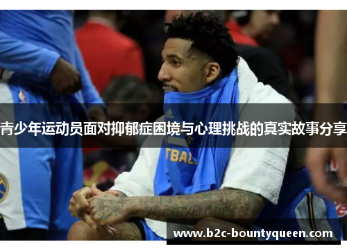 青少年运动员面对抑郁症困境与心理挑战的真实故事分享 青少年运动员面对抑郁症困境与心理挑战的真实故事分享