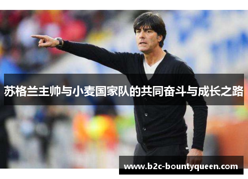 苏格兰主帅与小麦国家队的共同奋斗与成长之路