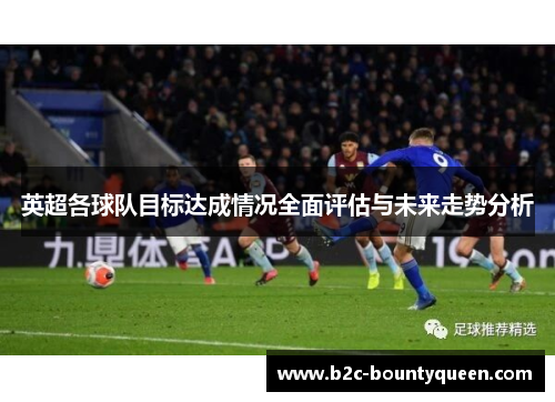 英超各球队目标达成情况全面评估与未来走势分析