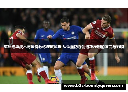 英超经典战术与传奇教练深度解析 从铁血防守到进攻压制的演变与影响 英超经典战术与传奇教练深度解析 从铁血防守到进攻压制的演变与影响