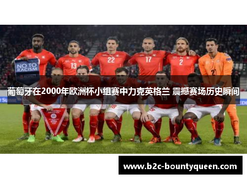 葡萄牙在2000年欧洲杯小组赛中力克英格兰 震撼赛场历史瞬间 葡萄牙在2000年欧洲杯小组赛中力克英格兰 震撼赛场历史瞬间
