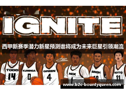 西甲新赛季潜力新星预测谁将成为未来巨星引领潮流
