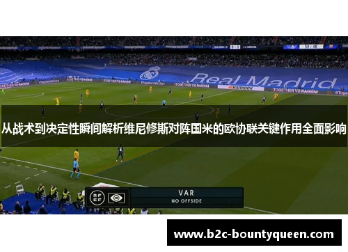 从战术到决定性瞬间解析维尼修斯对阵国米的欧协联关键作用全面影响 从战术到决定性瞬间解析维尼修斯对阵国米的欧协联关键作用全面影响