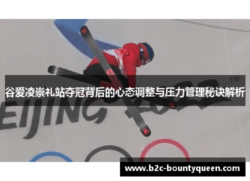 谷爱凌崇礼站夺冠背后的心态调整与压力管理秘诀解析