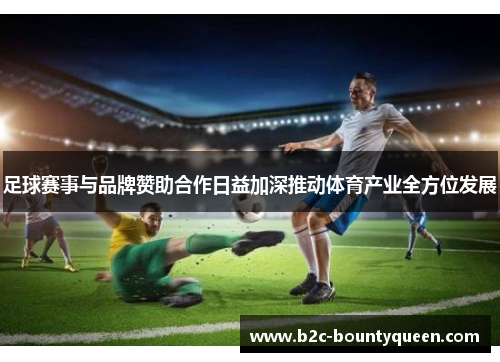 足球赛事与品牌赞助合作日益加深推动体育产业全方位发展 足球赛事与品牌赞助合作日益加深推动体育产业全方位发展