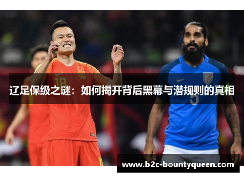 辽足保级之谜：如何揭开背后黑幕与潜规则的真相