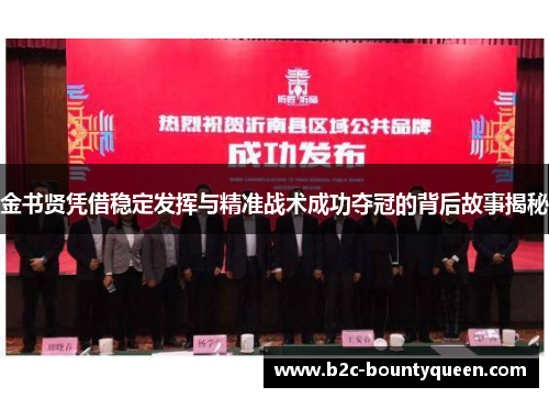 金书贤凭借稳定发挥与精准战术成功夺冠的背后故事揭秘 金书贤凭借稳定发挥与精准战术成功夺冠的背后故事揭秘