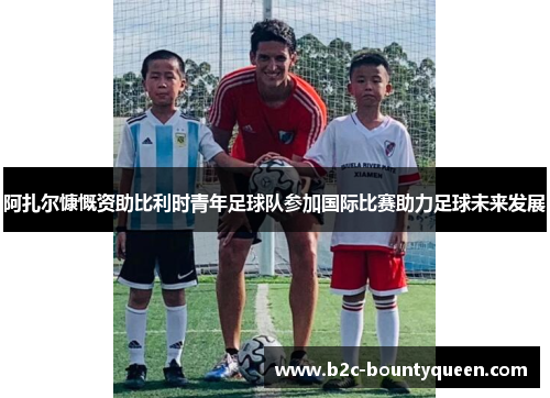 阿扎尔慷慨资助比利时青年足球队参加国际比赛助力足球未来发展 阿扎尔慷慨资助比利时青年足球队参加国际比赛助力足球未来发展