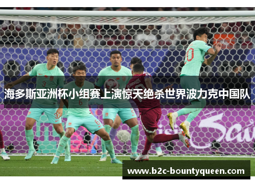 海多斯亚洲杯小组赛上演惊天绝杀世界波力克中国队