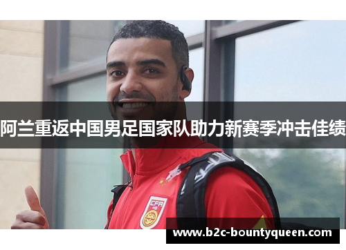 阿兰重返中国男足国家队助力新赛季冲击佳绩