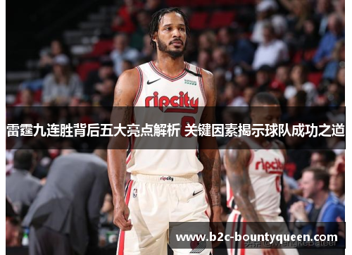 雷霆九连胜背后五大亮点解析 关键因素揭示球队成功之道 雷霆九连胜背后五大亮点解析 关键因素揭示球队成功之道