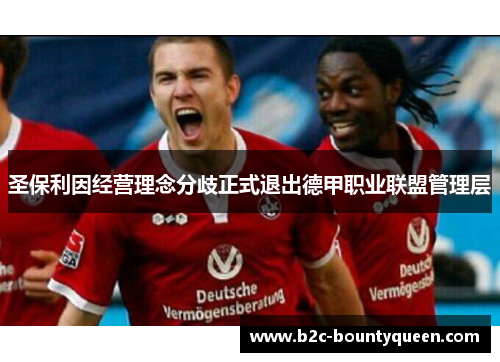 圣保利因经营理念分歧正式退出德甲职业联盟管理层 圣保利因经营理念分歧正式退出德甲职业联盟管理层